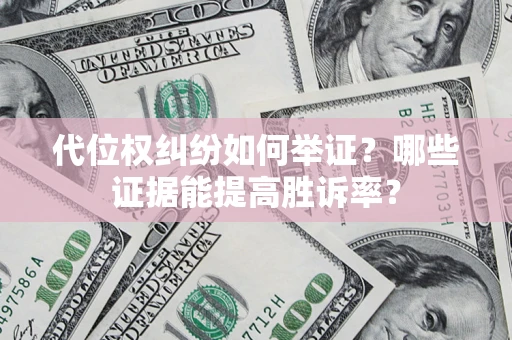 北京代位权纠纷如何举证？哪些证据能提高胜诉率？