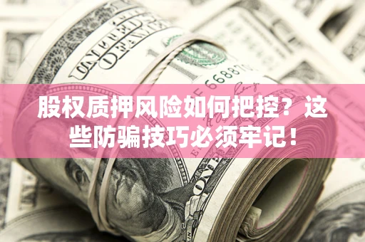 北京股权质押风险如何把控？这些防骗技巧必须牢记！