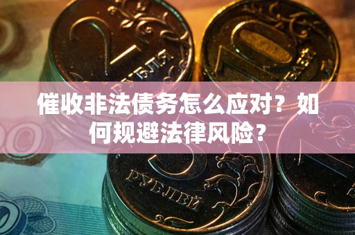 北京催收非法债务怎么应对？如何规避法律风险？