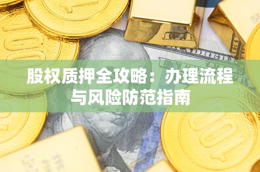 北京股权质押全攻略：办理流程与风险防范指南