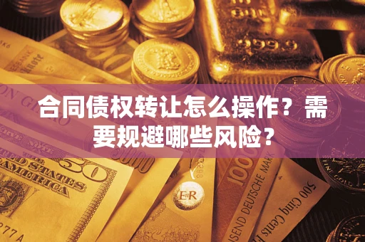 北京合同债权转让怎么操作？需要规避哪些风险？