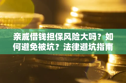 北京亲戚借钱担保风险大吗？如何避免被坑？法律避坑指南