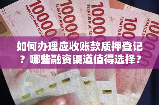北京如何办理应收账款质押登记？哪些融资渠道值得选择？
