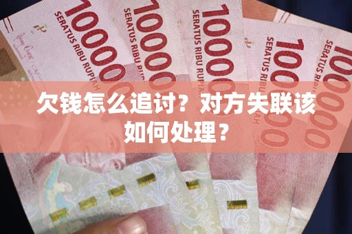 北京欠钱怎么追讨？对方失联该如何处理？