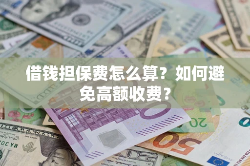 北京借钱担保费怎么算？如何避免高额收费？