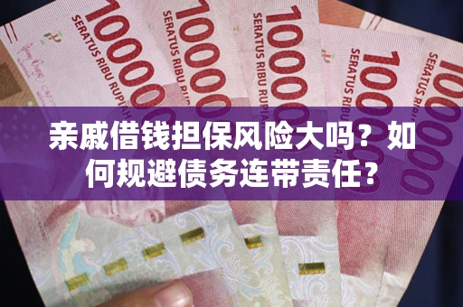 北京亲戚借钱担保风险大吗？如何规避债务连带责任？